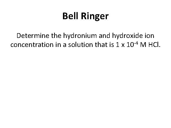 Bell Ringer Determine the hydronium and hydroxide ion concentration in a solution that is