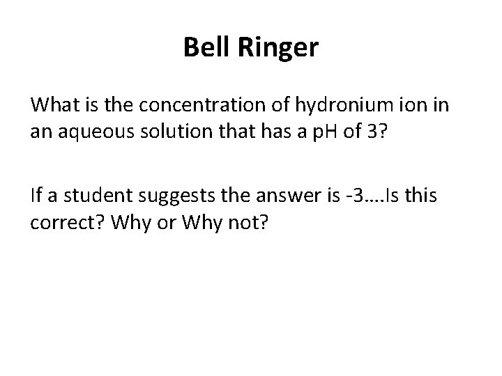 Bell Ringer What is the concentration of hydronium ion in an aqueous solution that