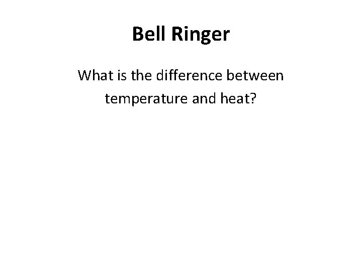 Bell Ringer What is the difference between temperature and heat? 