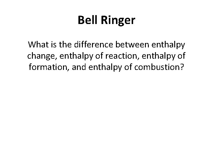 Bell Ringer What is the difference between enthalpy change, enthalpy of reaction, enthalpy of