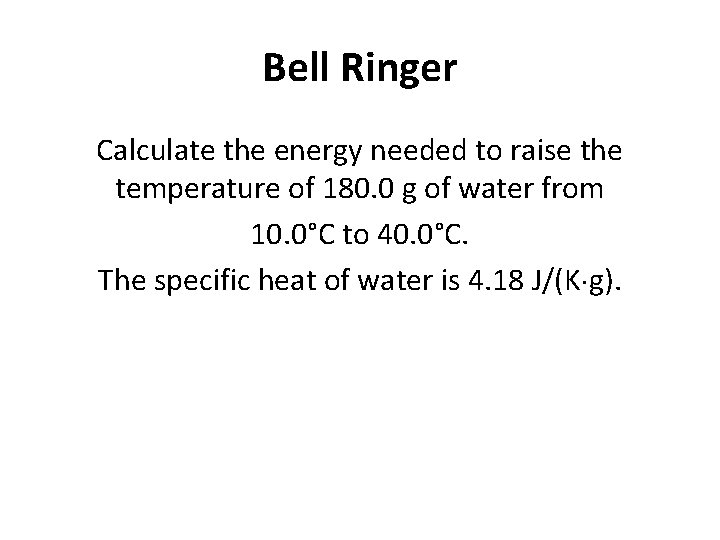 Bell Ringer Calculate the energy needed to raise the temperature of 180. 0 g