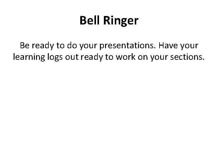 Bell Ringer Be ready to do your presentations. Have your learning logs out ready