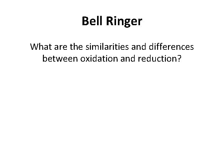 Bell Ringer What are the similarities and differences between oxidation and reduction? 