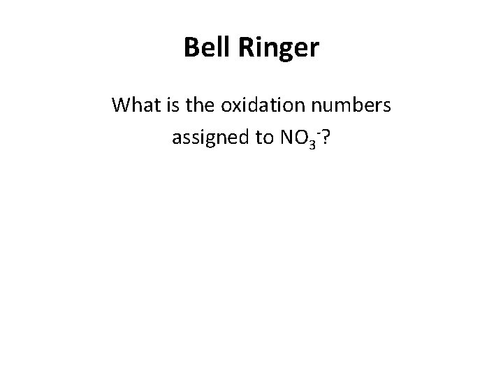 Bell Ringer What is the oxidation numbers assigned to NO 3 -? 