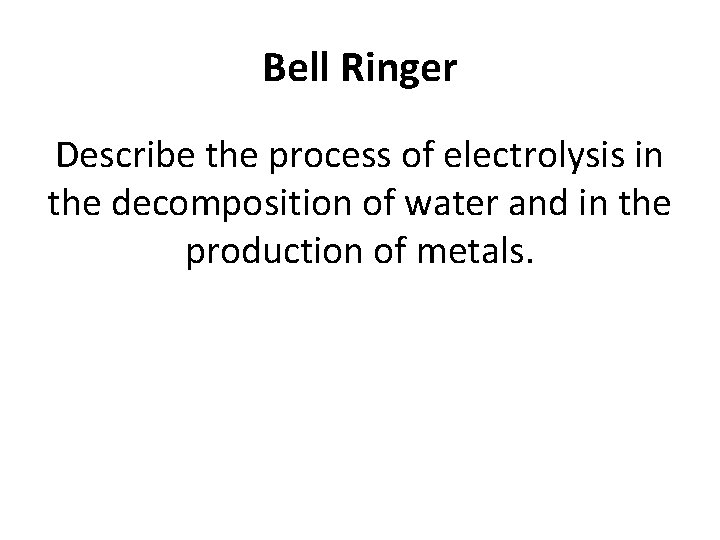 Bell Ringer Describe the process of electrolysis in the decomposition of water and in