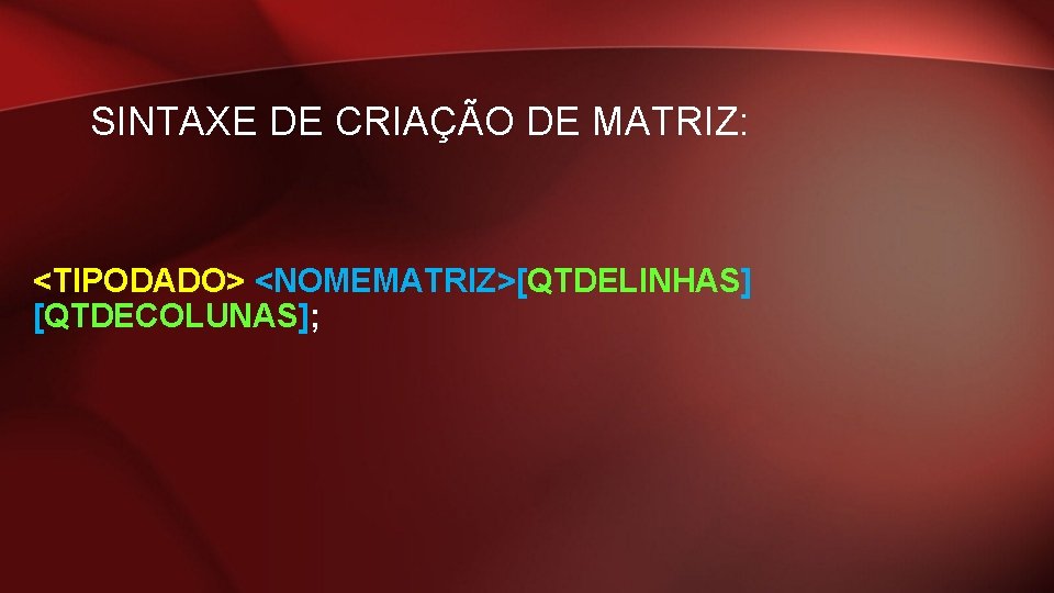 SINTAXE DE CRIAÇÃO DE MATRIZ: <TIPODADO> <NOMEMATRIZ>[QTDELINHAS] [QTDECOLUNAS]; 