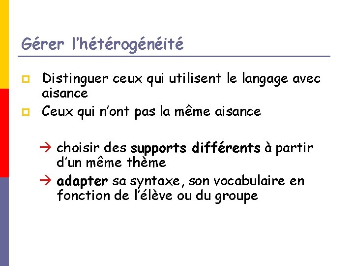 Gérer l’hétérogénéité p p Distinguer ceux qui utilisent le langage avec aisance Ceux qui