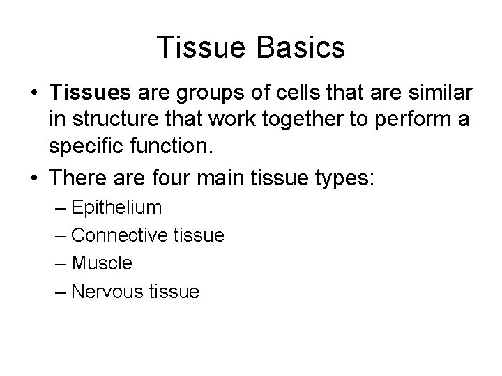 Tissue Basics • Tissues are groups of cells that are similar in structure that