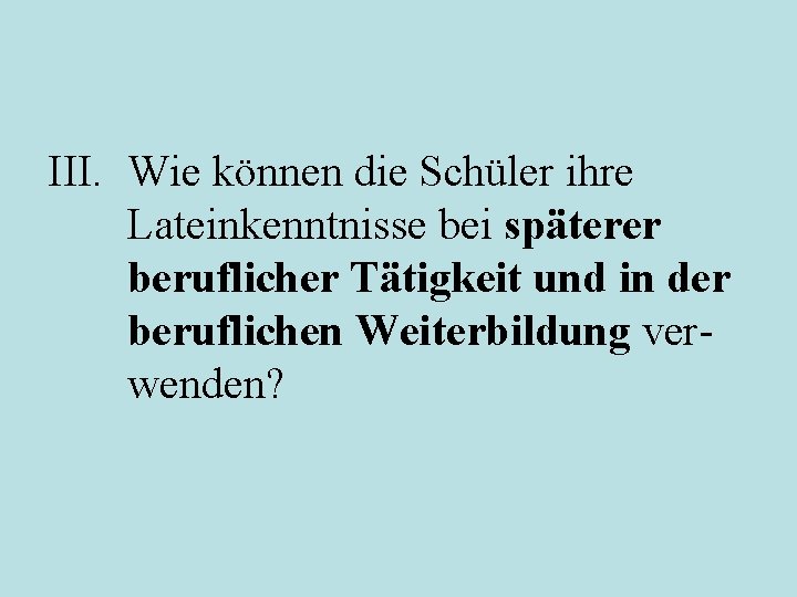 III. Wie können die Schüler ihre Lateinkenntnisse bei späterer beruflicher Tätigkeit und in der
