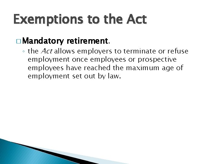 Exemptions to the Act � Mandatory retirement. ◦ the Act allows employers to terminate