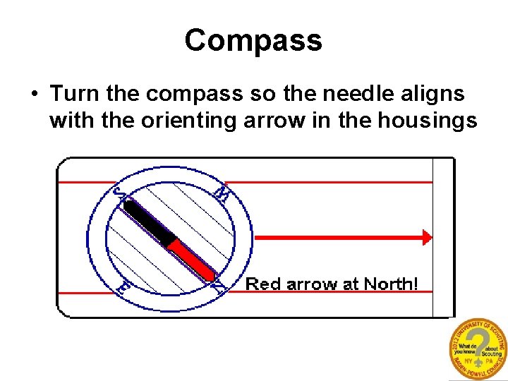 Compass • Turn the compass so the needle aligns with the orienting arrow in