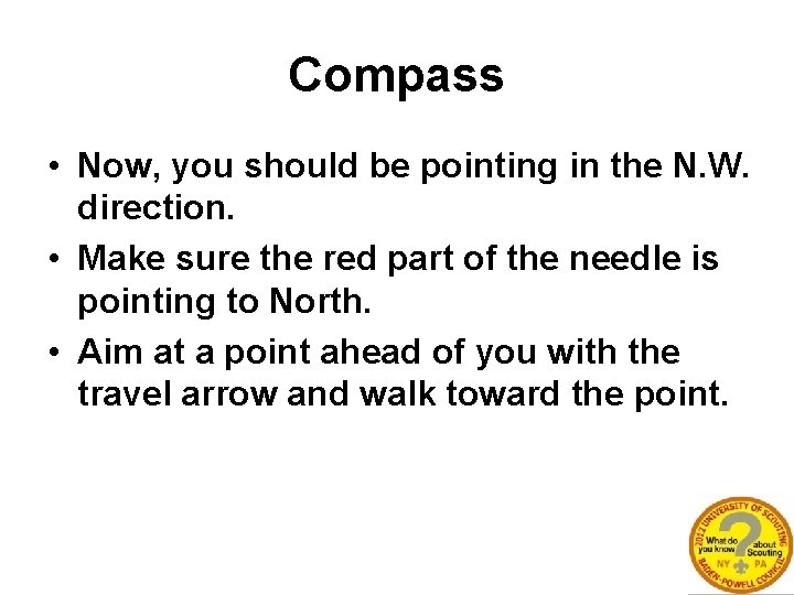 Compass • Now, you should be pointing in the N. W. direction. • Make