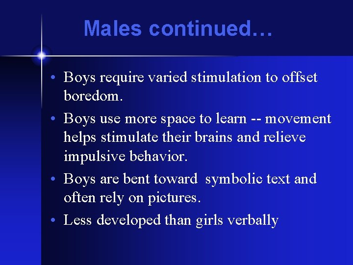 Males continued… • Boys require varied stimulation to offset boredom. • Boys use more