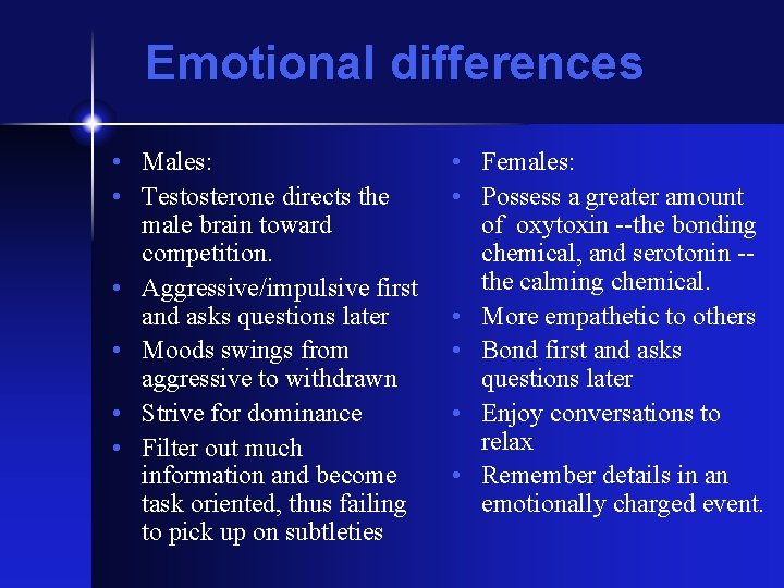 Emotional differences • Males: • Testosterone directs the male brain toward competition. • Aggressive/impulsive