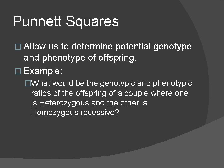 Punnett Squares � Allow us to determine potential genotype and phenotype of offspring. �