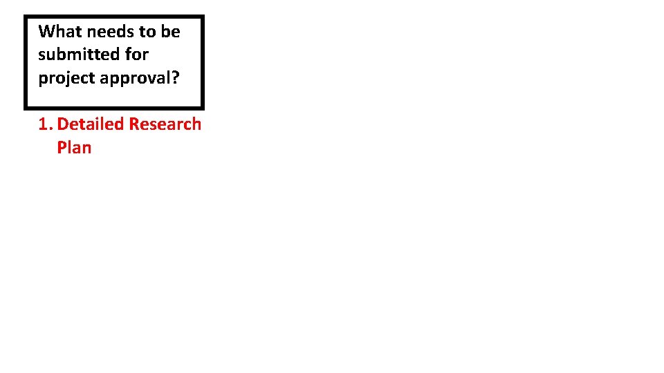 What needs to be submitted for project approval? 1. Detailed Research Plan 