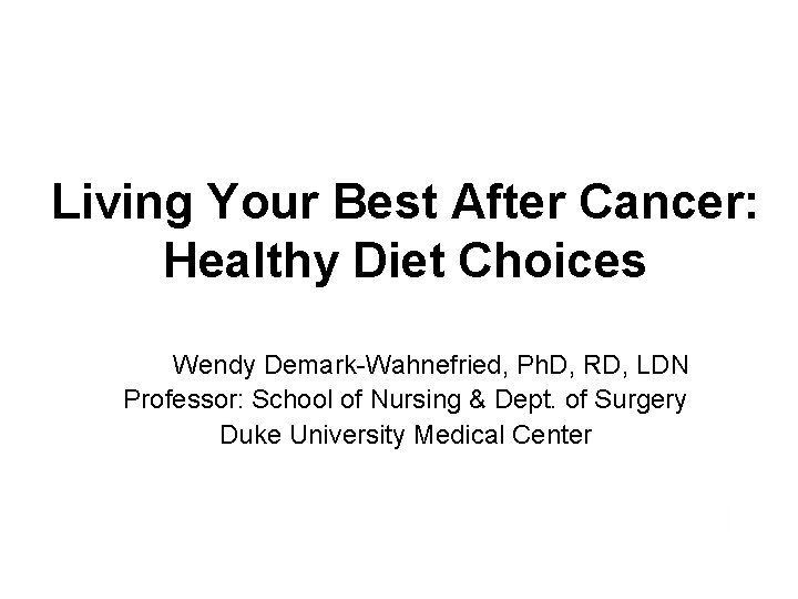 Living Your Best After Cancer: Healthy Diet Choices Wendy Demark-Wahnefried, Ph. D, RD, LDN