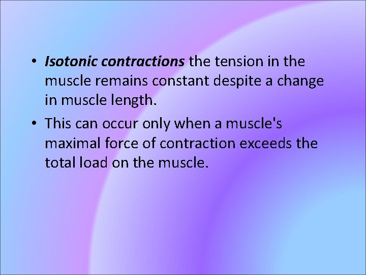  • Isotonic contractions the tension in the muscle remains constant despite a change