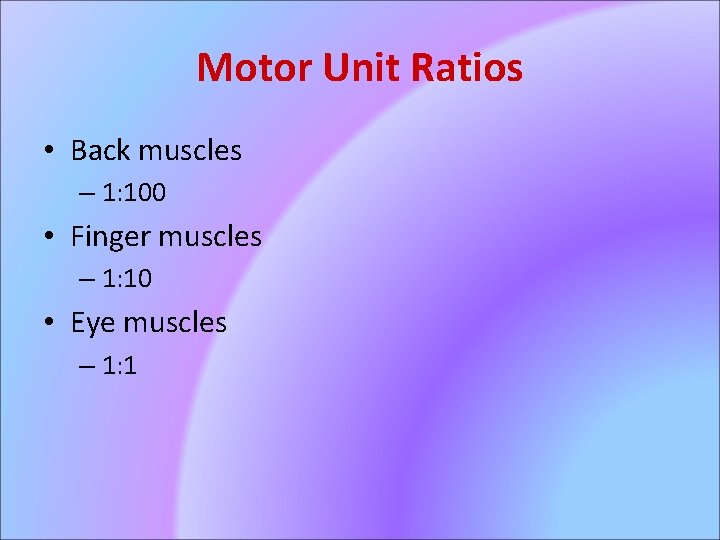 Motor Unit Ratios • Back muscles – 1: 100 • Finger muscles – 1: