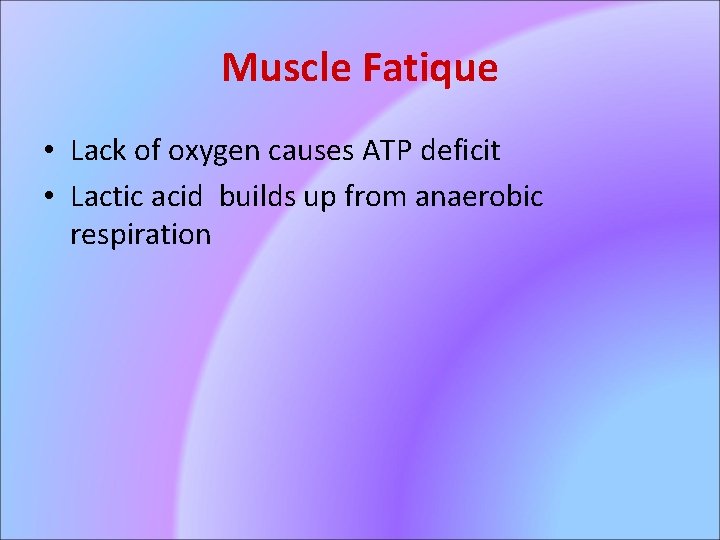 Muscle Fatique • Lack of oxygen causes ATP deficit • Lactic acid builds up