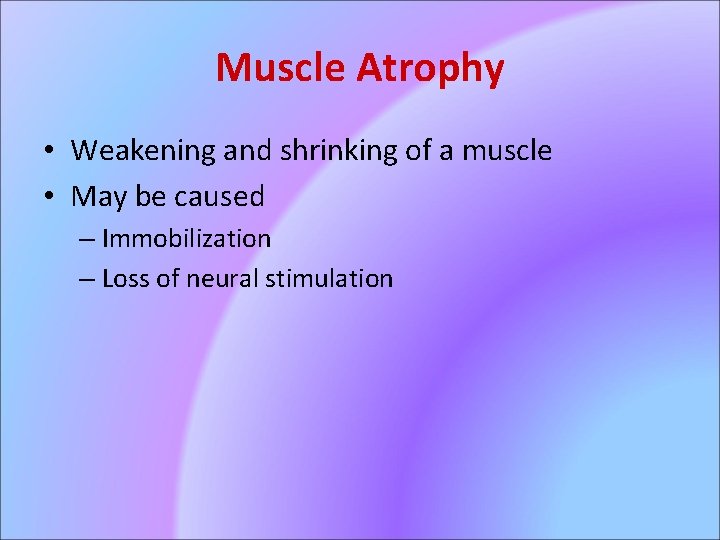Muscle Atrophy • Weakening and shrinking of a muscle • May be caused –