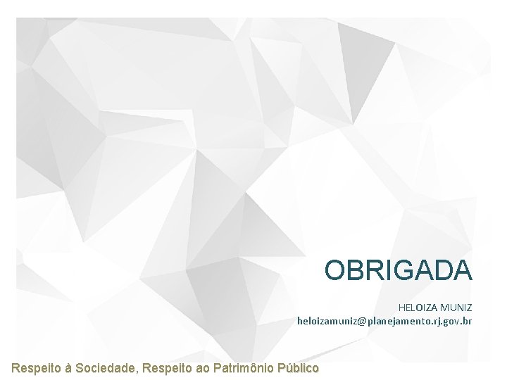 OBRIGADA HELOIZA MUNIZ heloizamuniz@planejamento. rj. gov. br Respeito à Sociedade, Respeito ao Patrimônio Público
