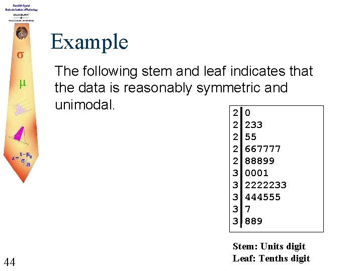 Example The following stem and leaf indicates that the data is reasonably symmetric and