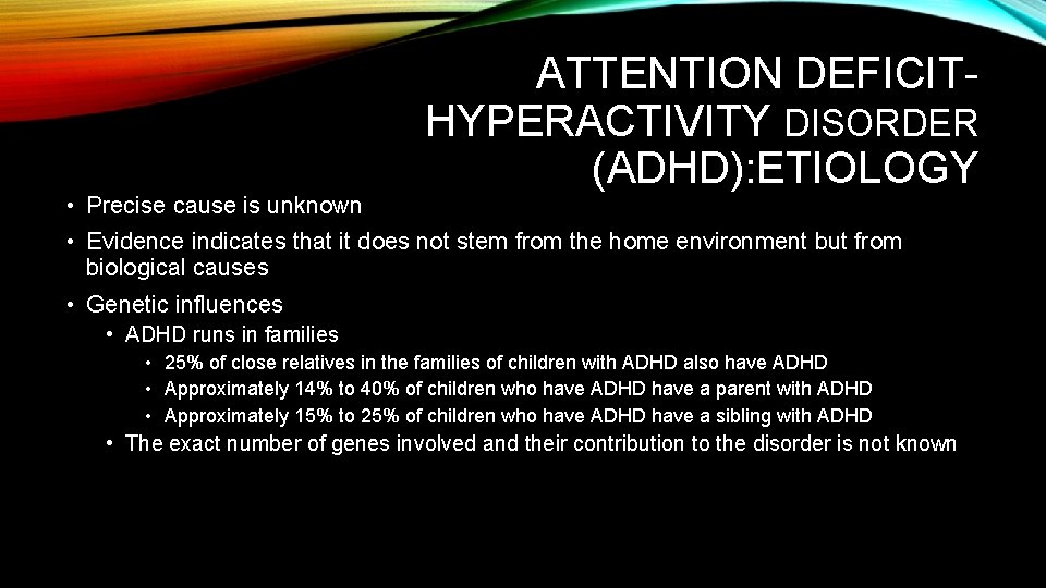  • Precise cause is unknown ATTENTION DEFICITHYPERACTIVITY DISORDER (ADHD): ETIOLOGY • Evidence indicates