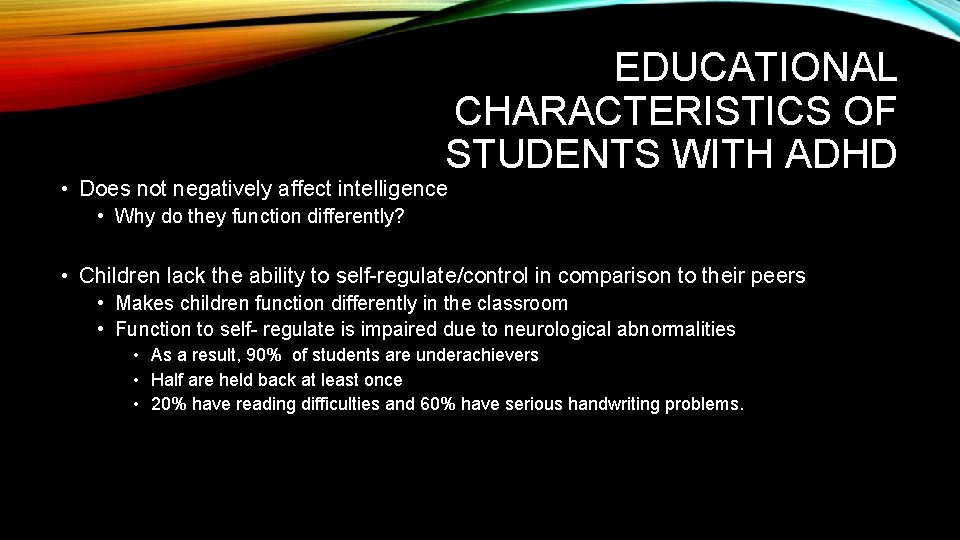 EDUCATIONAL CHARACTERISTICS OF STUDENTS WITH ADHD • Does not negatively affect intelligence • Why