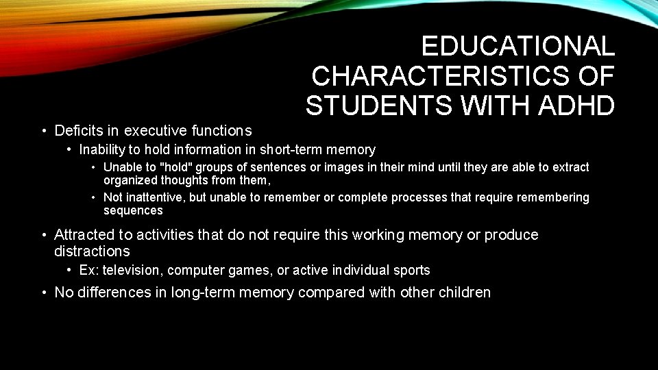 EDUCATIONAL CHARACTERISTICS OF STUDENTS WITH ADHD • Deficits in executive functions • Inability to