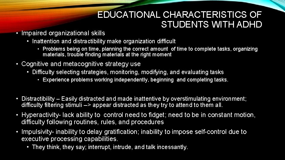 EDUCATIONAL CHARACTERISTICS OF STUDENTS WITH ADHD • Impaired organizational skills • Inattention and distractibility