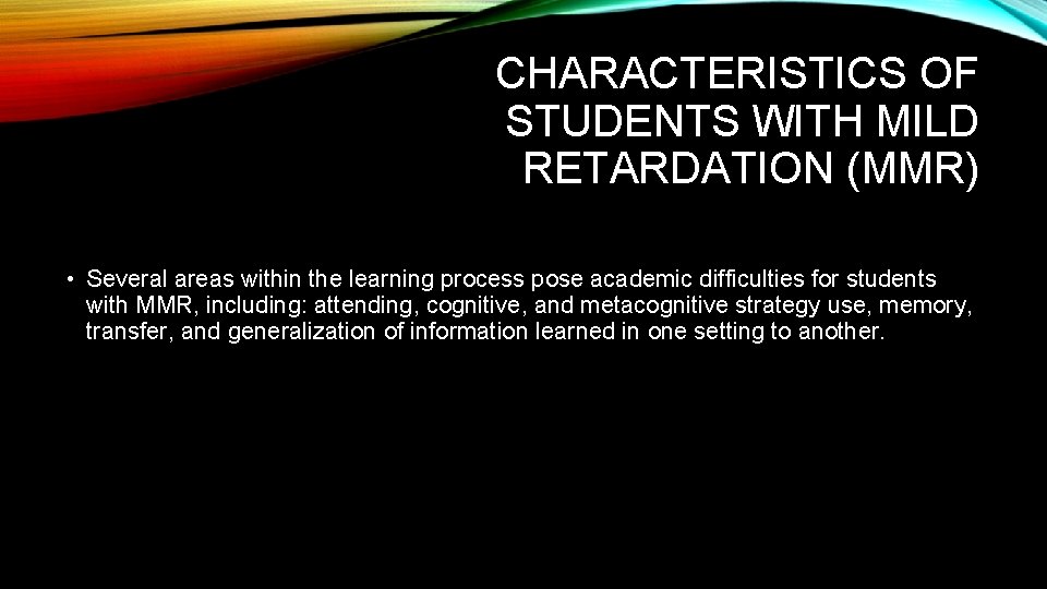 CHARACTERISTICS OF STUDENTS WITH MILD RETARDATION (MMR) • Several areas within the learning process
