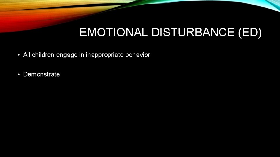 EMOTIONAL DISTURBANCE (ED) • All children engage in inappropriate behavior • Demonstrate 