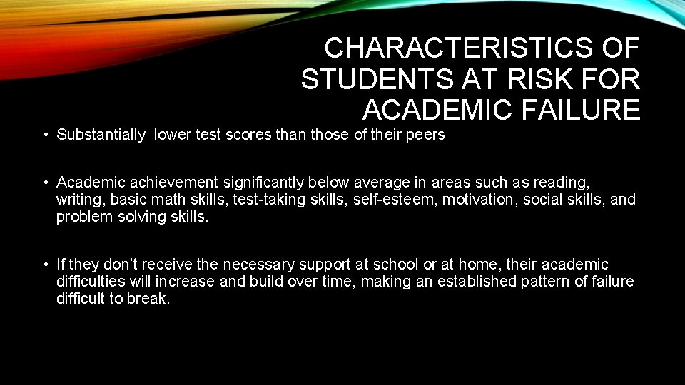 CHARACTERISTICS OF STUDENTS AT RISK FOR ACADEMIC FAILURE • Substantially lower test scores than
