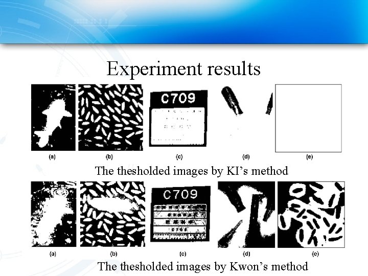 Experiment results The thesholded images by KI’s method The thesholded images by Kwon’s method