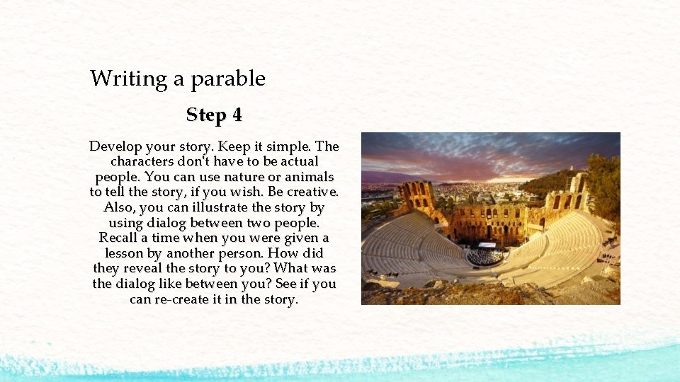 Writing a parable Step 4 Develop your story. Keep it simple. The characters don't