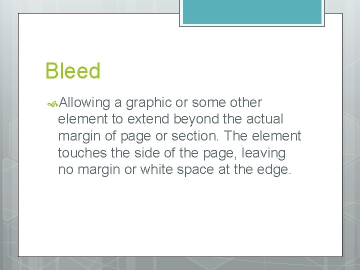 Bleed Allowing a graphic or some other element to extend beyond the actual margin
