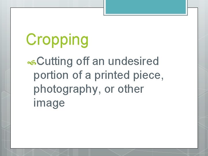 Cropping Cutting off an undesired portion of a printed piece, photography, or other image