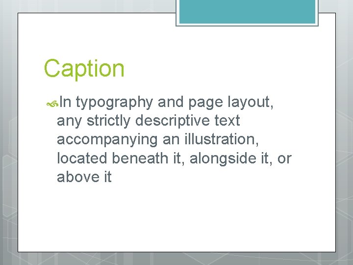 Caption In typography and page layout, any strictly descriptive text accompanying an illustration, located