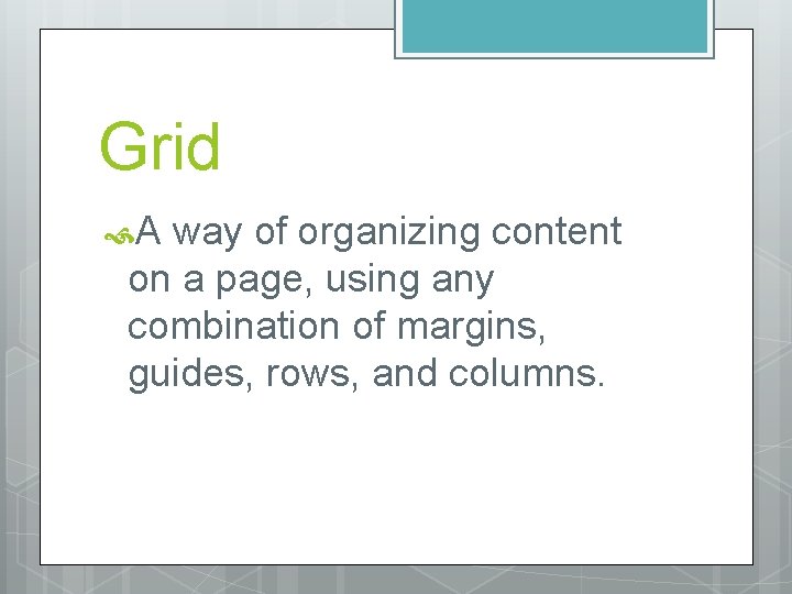 Grid A way of organizing content on a page, using any combination of margins,