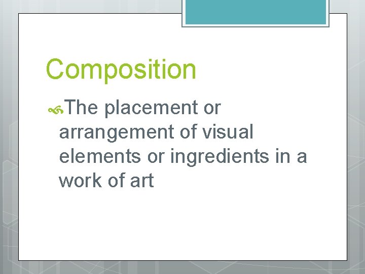 Composition The placement or arrangement of visual elements or ingredients in a work of