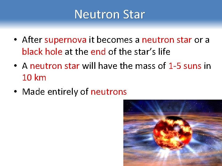 Neutron Star • After supernova it becomes a neutron star or a black hole