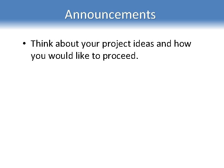 Announcements • Think about your project ideas and how you would like to proceed.