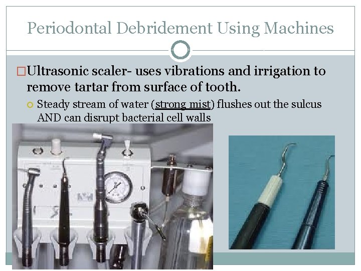 Periodontal Debridement Using Machines �Ultrasonic scaler- uses vibrations and irrigation to remove tartar from