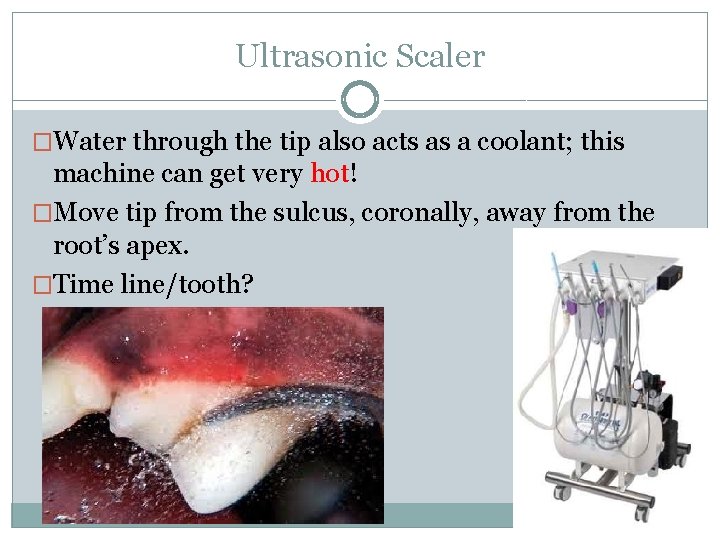 Ultrasonic Scaler �Water through the tip also acts as a coolant; this machine can