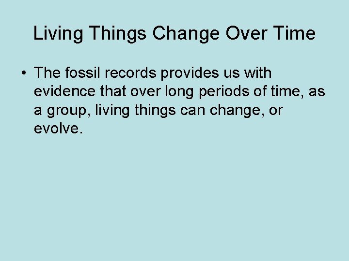 Living Things Change Over Time • The fossil records provides us with evidence that