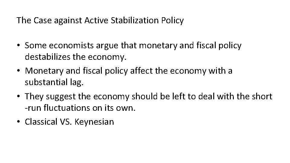 The Case against Active Stabilization Policy • Some economists argue that monetary and fiscal