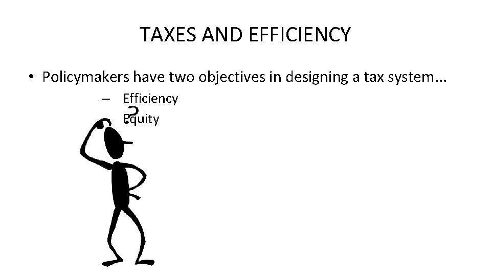 TAXES AND EFFICIENCY • Policymakers have two objectives in designing a tax system. .