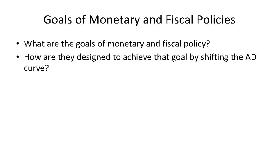 Goals of Monetary and Fiscal Policies • What are the goals of monetary and