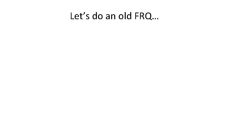 Let’s do an old FRQ… 